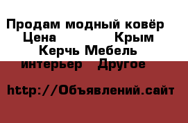 Продам модный ковёр › Цена ­ 18 300 - Крым, Керчь Мебель, интерьер » Другое   